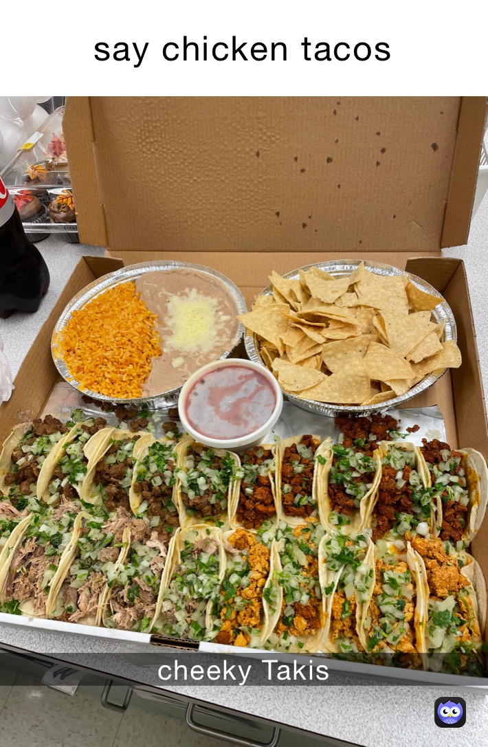 say chicken tacos￼ cheeky Takis￼