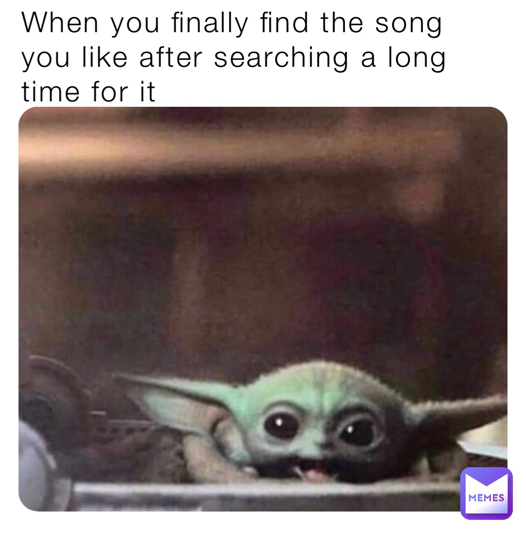 When you finally find the song you like after searching a long time for it
