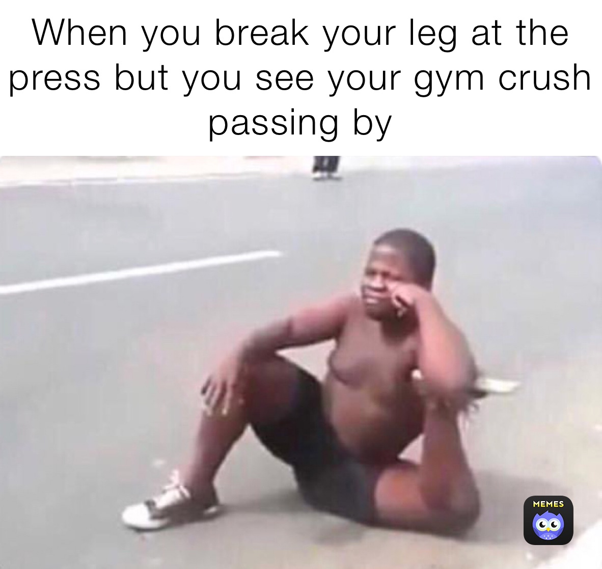 When you break your leg at the press but you see your gym crush passing by