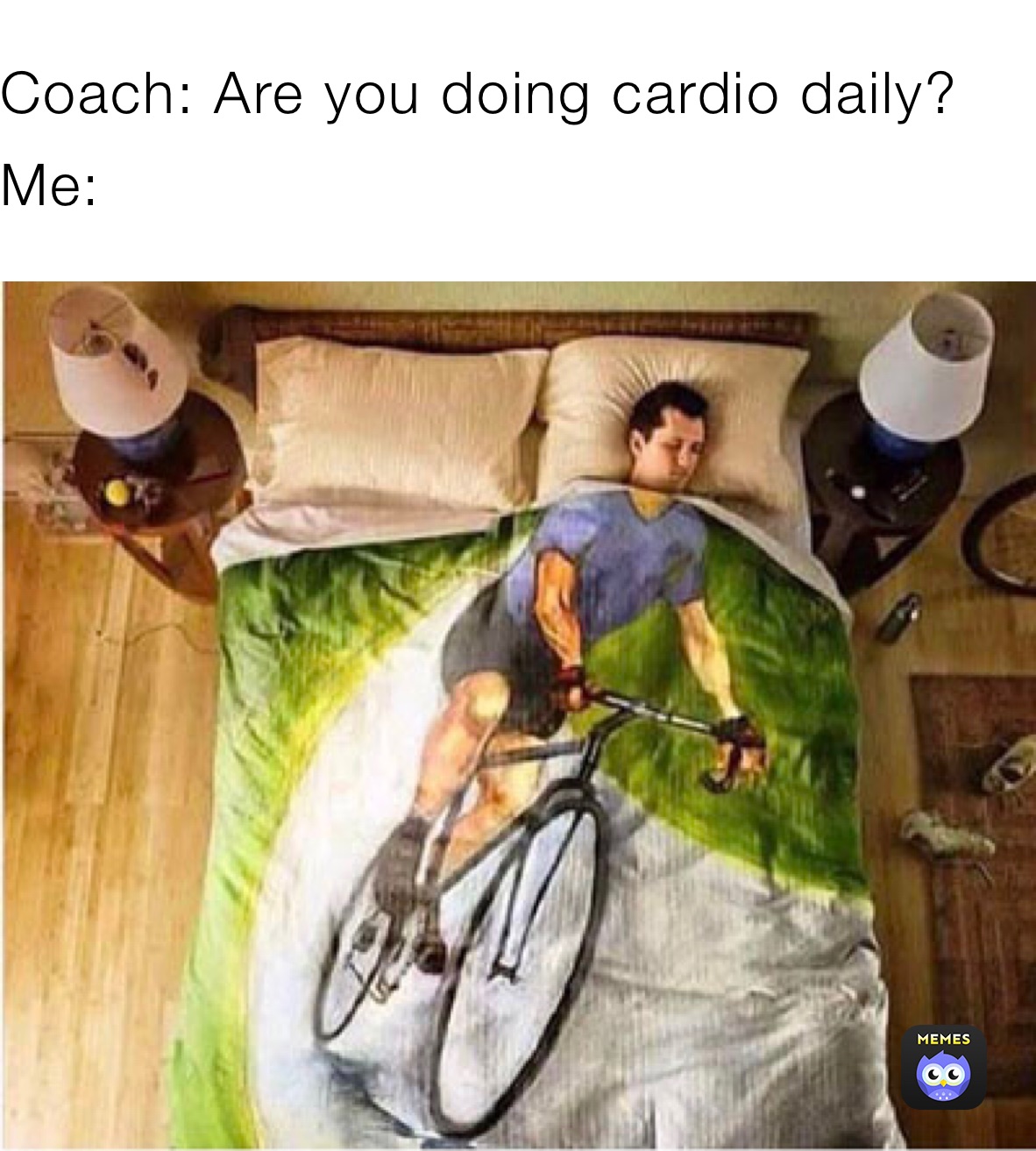 Coach: Are you doing cardio daily?
Me: