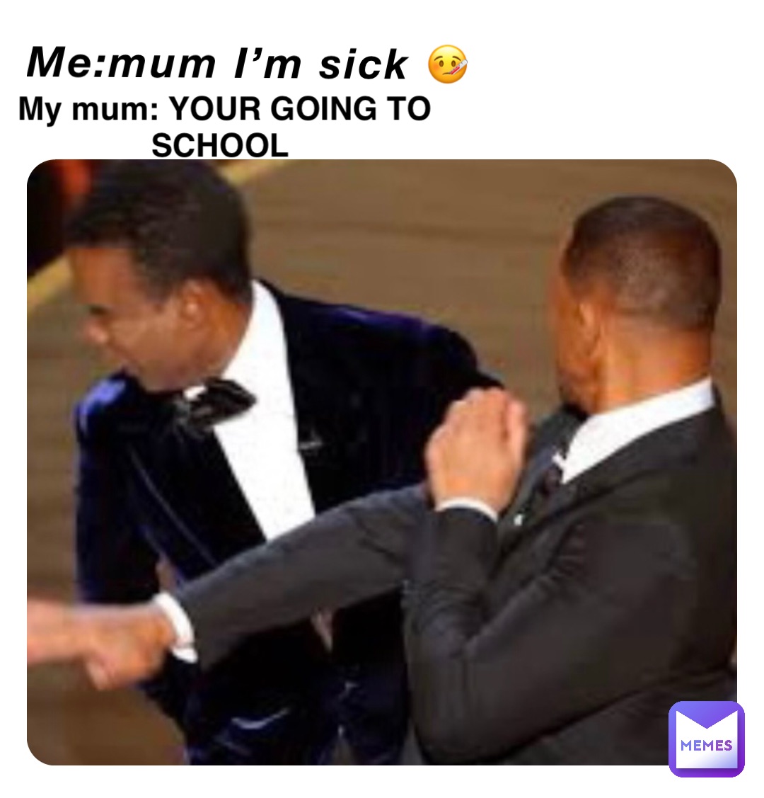 Me:mum I’m sick 🤒 Me:mum I’m sick 🤒 My mum: YOUR GOING TO SCHOOL