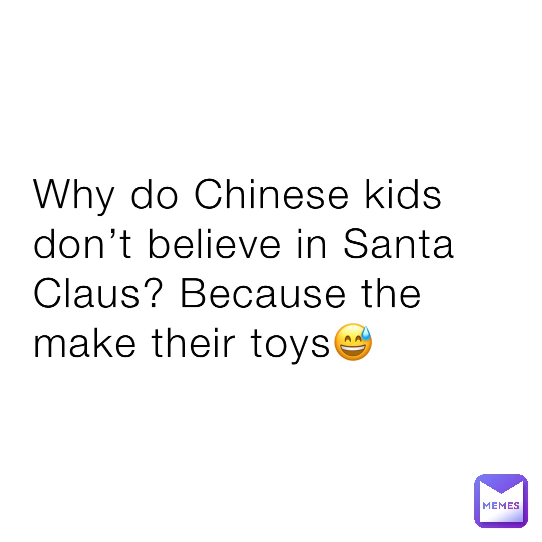 Why do Chinese kids don’t believe in Santa Claus? Because the make their toys😅