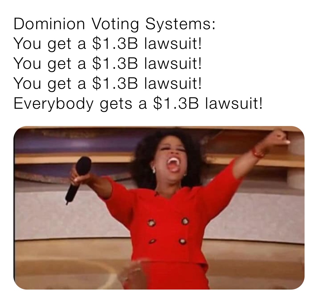 Dominion Voting Systems:
You get a $1.3B lawsuit!
You get a $1.3B lawsuit!
You get a $1.3B lawsuit!
Everybody gets a $1.3B lawsuit!