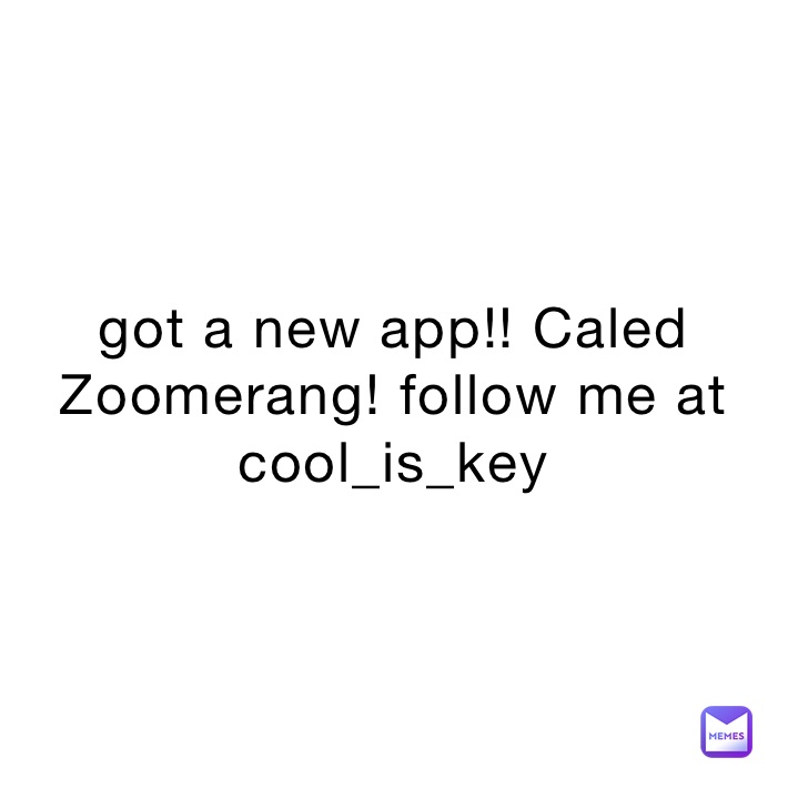 got a new app!! Caled Zoomerang! follow me at cool_is_key