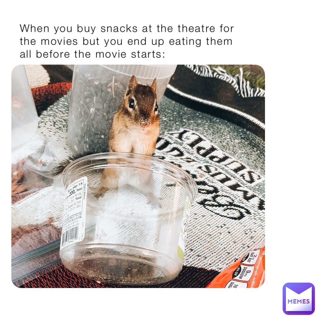 When you buy snacks at the theatre for the movies but you end up eating them all before the movie starts: