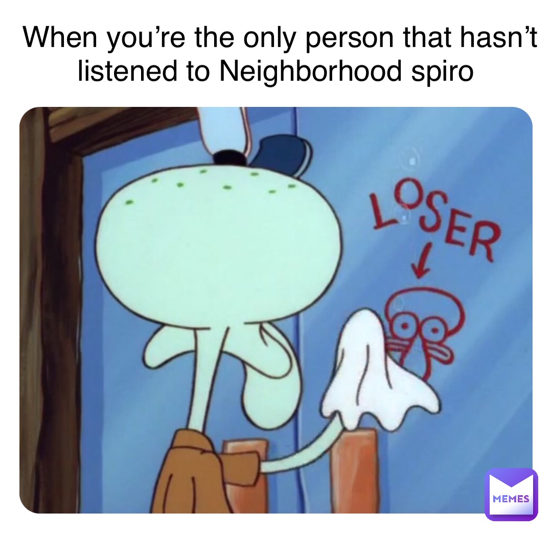 Double tap to edit When you’re the only person that hasn’t listened to Neighborhood spiro