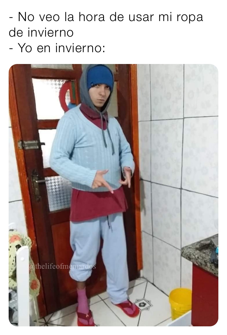 - No veo la hora de usar mi ropa de invierno
- Yo en invierno: 