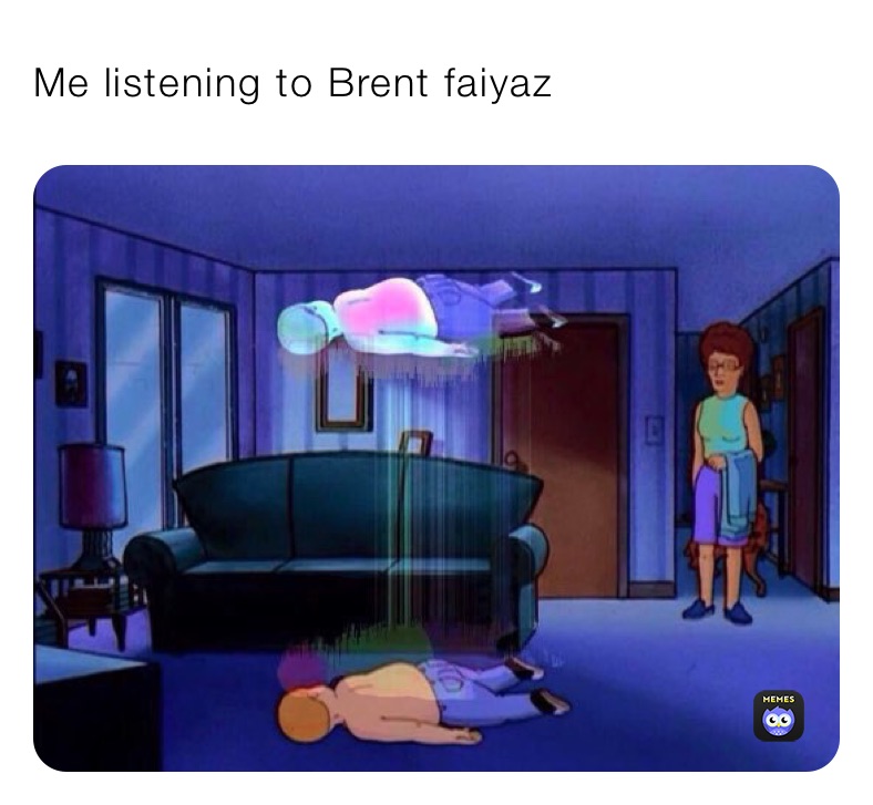 Me listening to Brent faiyaz