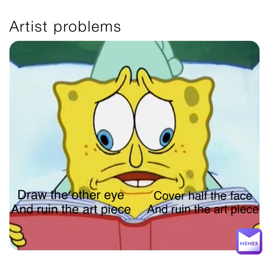 Artist problems Draw the other eye
And ruin the art piece Cover half the face
And ruin the art piece