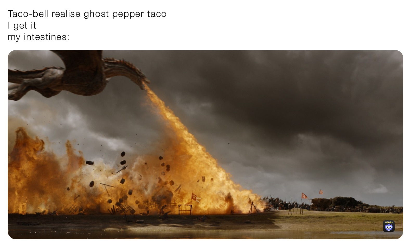 Taco-bell realise ghost pepper taco
I get it
my intestines: