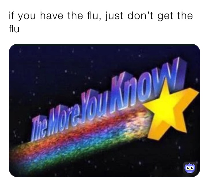 if you have the flu, just don’t get the flu