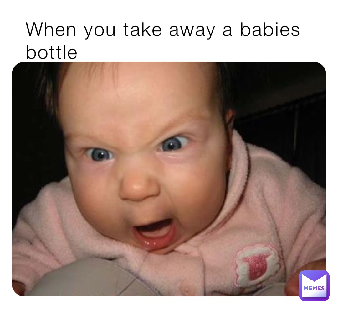 When you take away a babies bottle