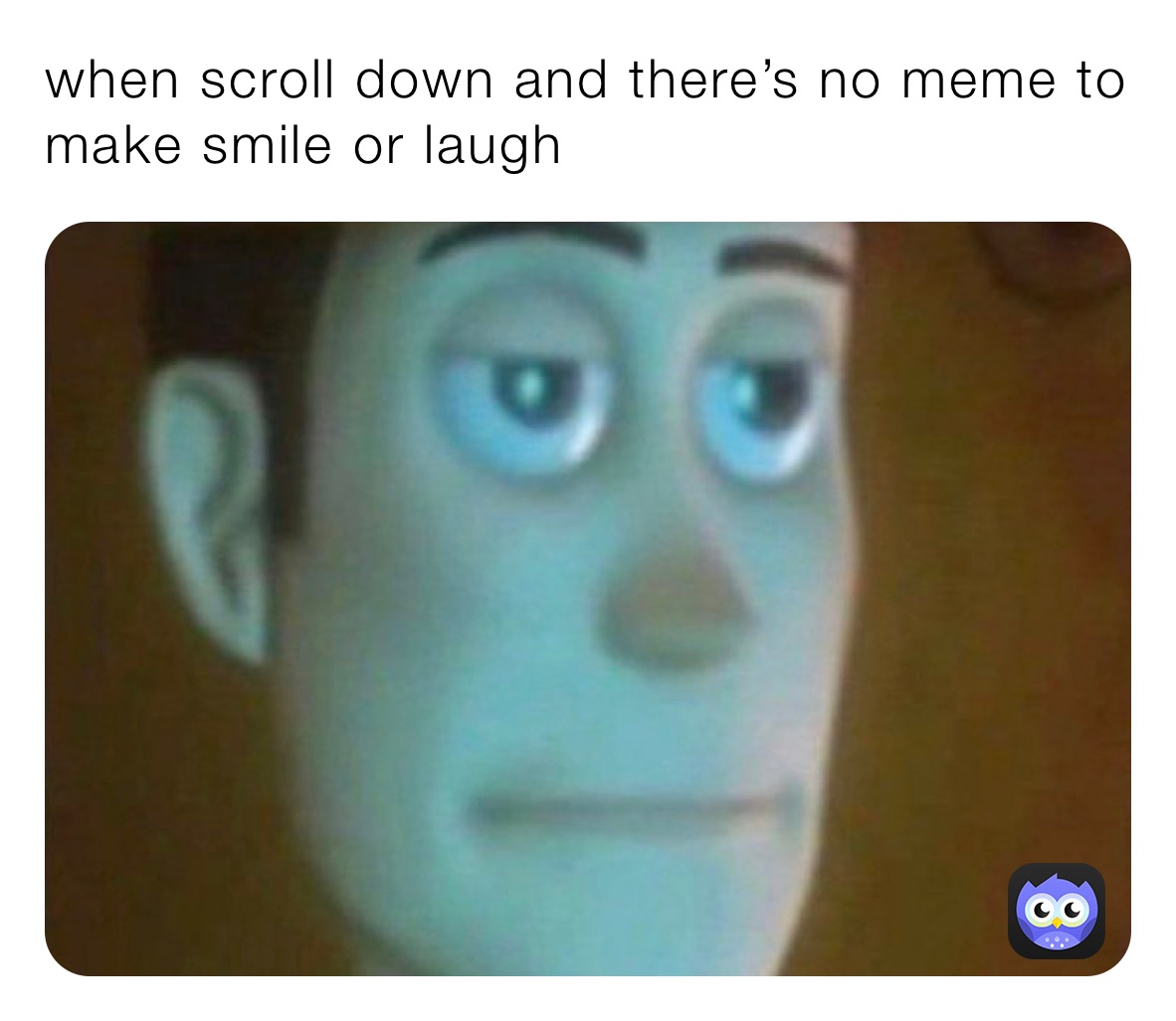 when scroll down and there’s no meme to make smile or laugh 