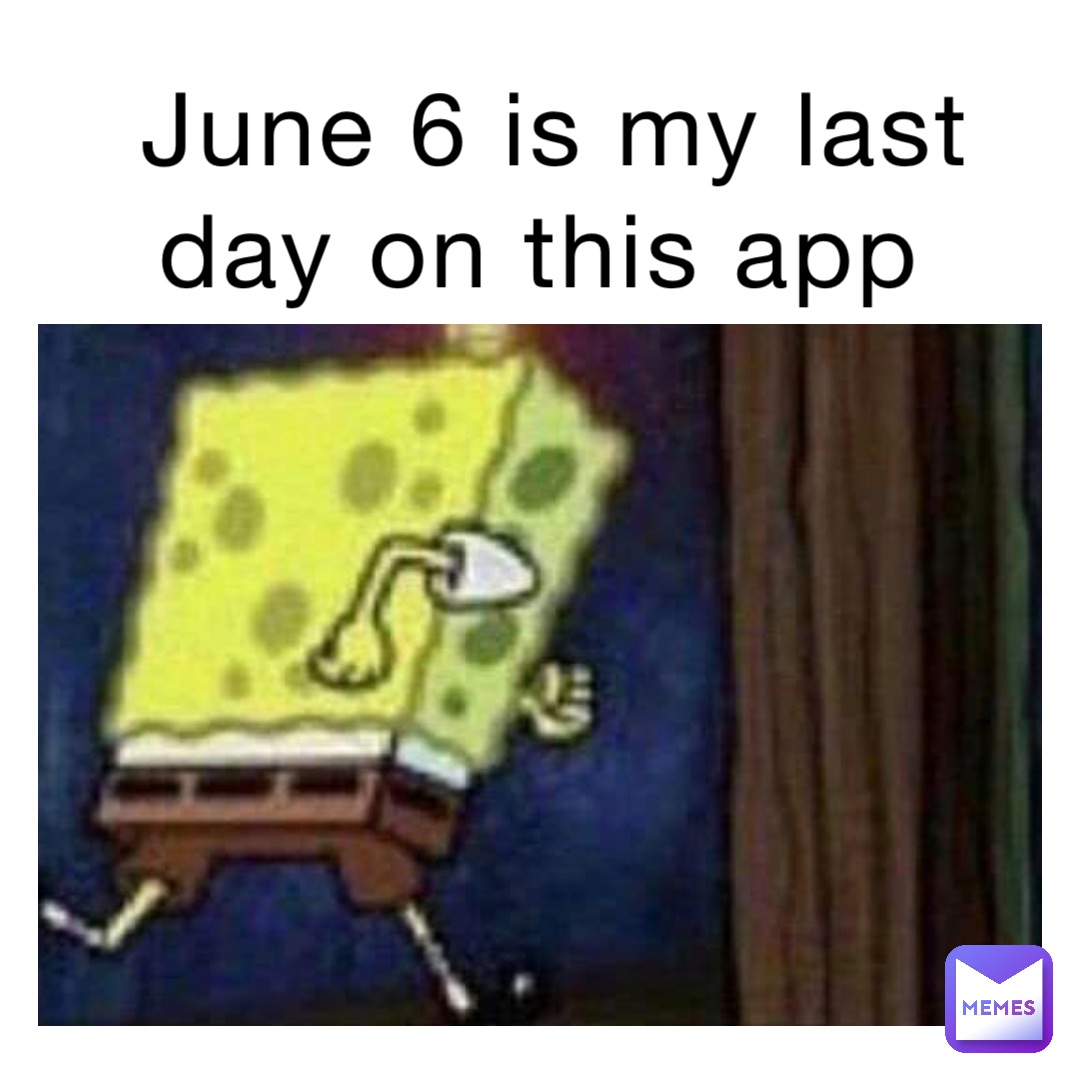 June 6 is my last day on this app