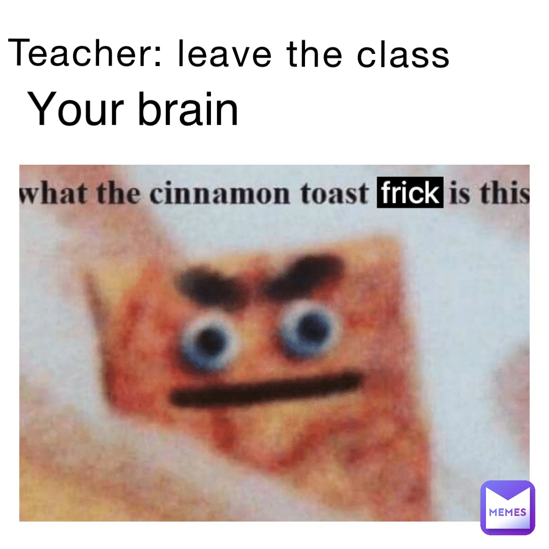 Teacher: leave the class Your brain