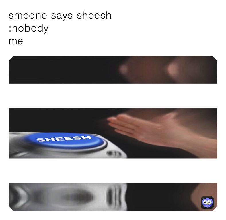 smeone says sheesh
:nobody 
me
