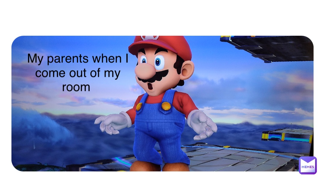 Double tap to edit My parents when I come out of my room