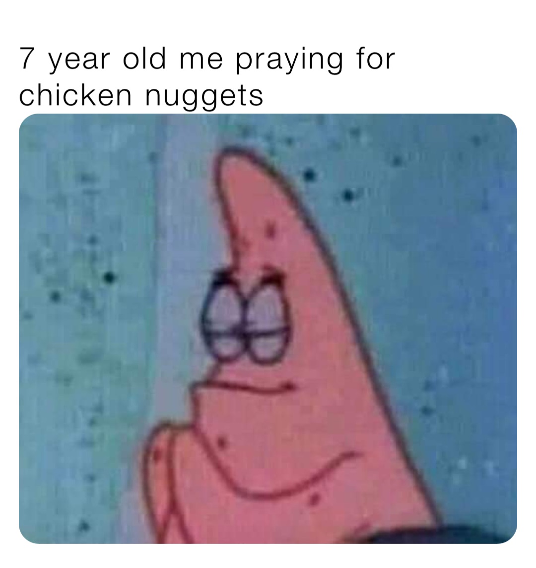 7 year old me praying for chicken nuggets