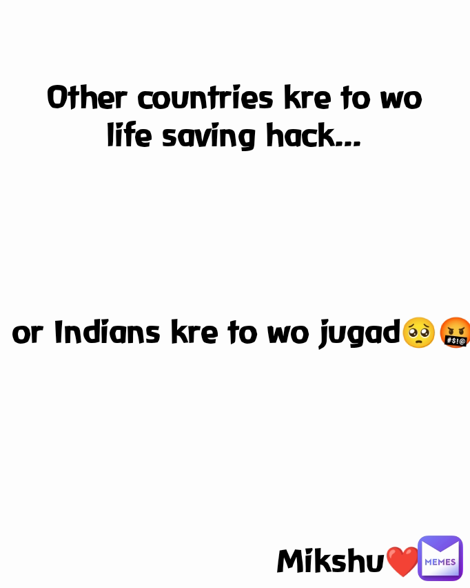 Mikshu❤️ Other countries kre to wo life saving hack...
 or Indians kre to wo jugad🥺🤬
