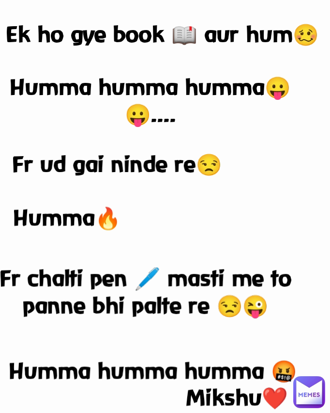 Humma humma humma😛😛.... Humma humma humma 🤬 Humma🔥 Mikshu❤️ Ek ho gye book 📖 aur hum🥴 Fr ud gai ninde re😒 Fr chalti pen 🖊️ masti me to panne bhi palte re 😒😜