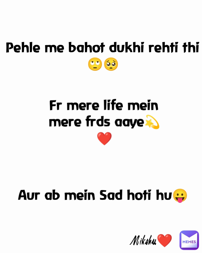 Mikshu❤️ Pehle me bahot dukhi rehti thi🙄🥺 Aur ab mein Sad hoti hu😛 Fr mere life mein mere frds aaye💫❤️