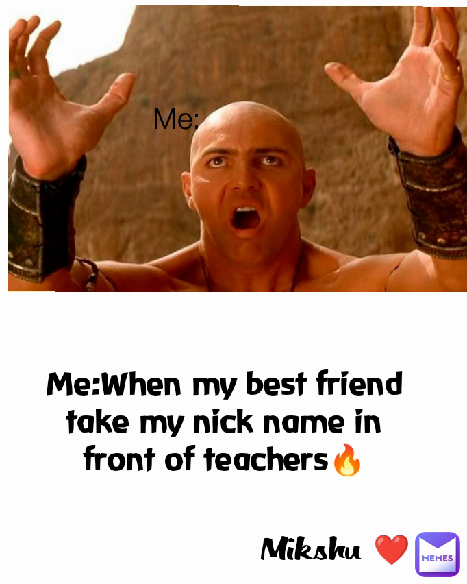 Me: Me:When my best friend take my nick name in front of teachers🔥 Mikshu ❤️