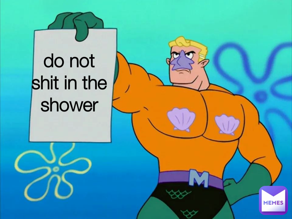 do not shit in the shower
