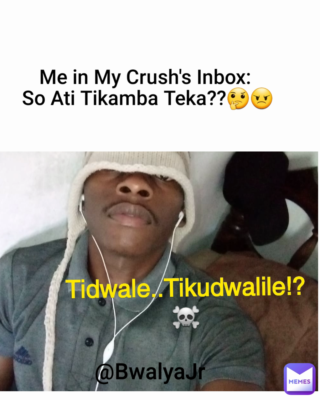 Me in My Crush's Inbox: 
So Ati Tikamba Teka??🤔😠
  @BwalyaJr Tidwale..Tikudwalile!?☠