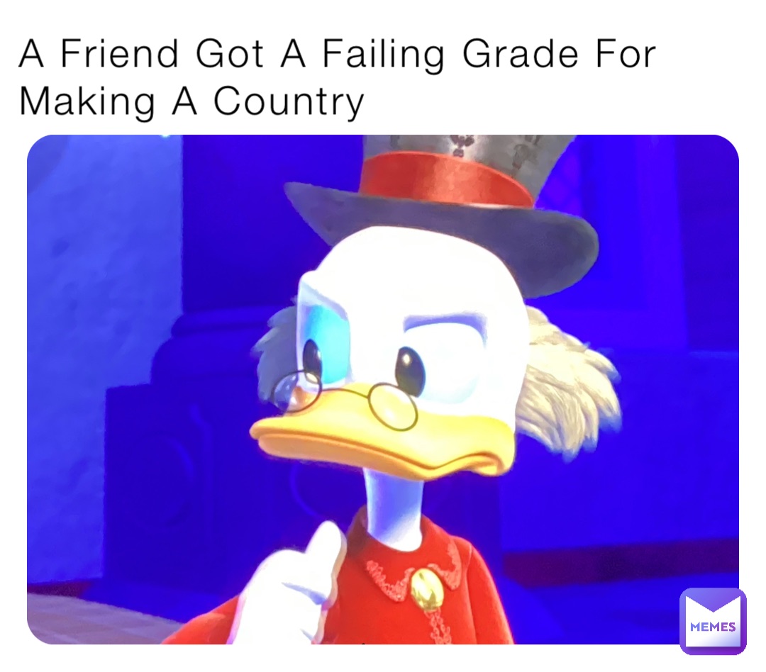 A Friend Got A Failing Grade For 
Making A Country