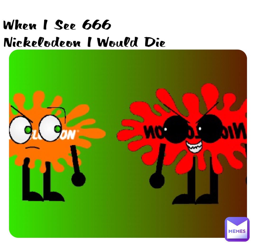 When I See 666 
Nickelodeon I Would Die