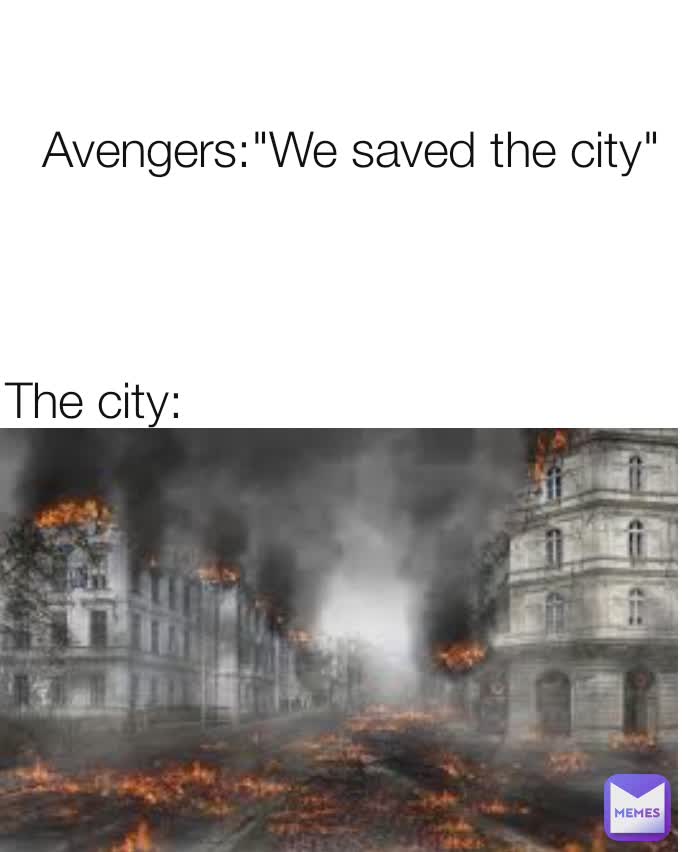 Avengers:"We saved the city" The city: