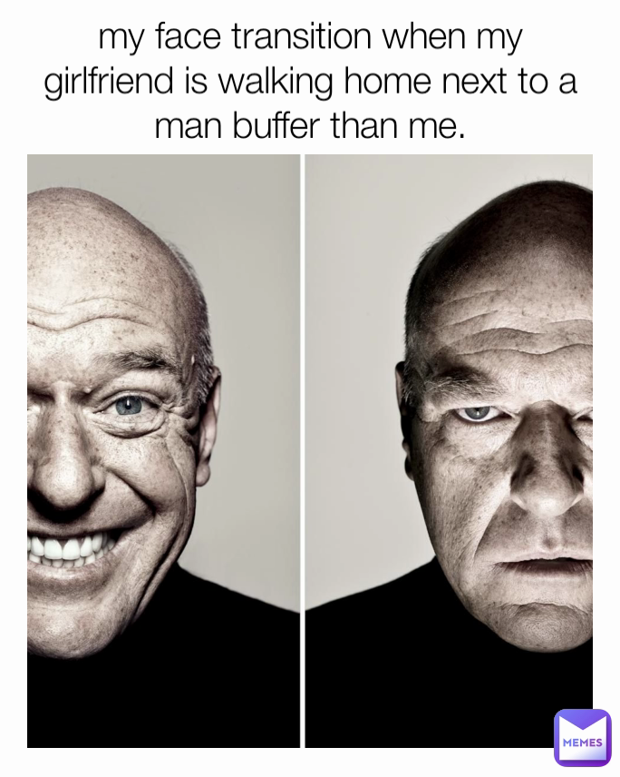 my face transition when my girlfriend is walking home next to a man buffer than me.
