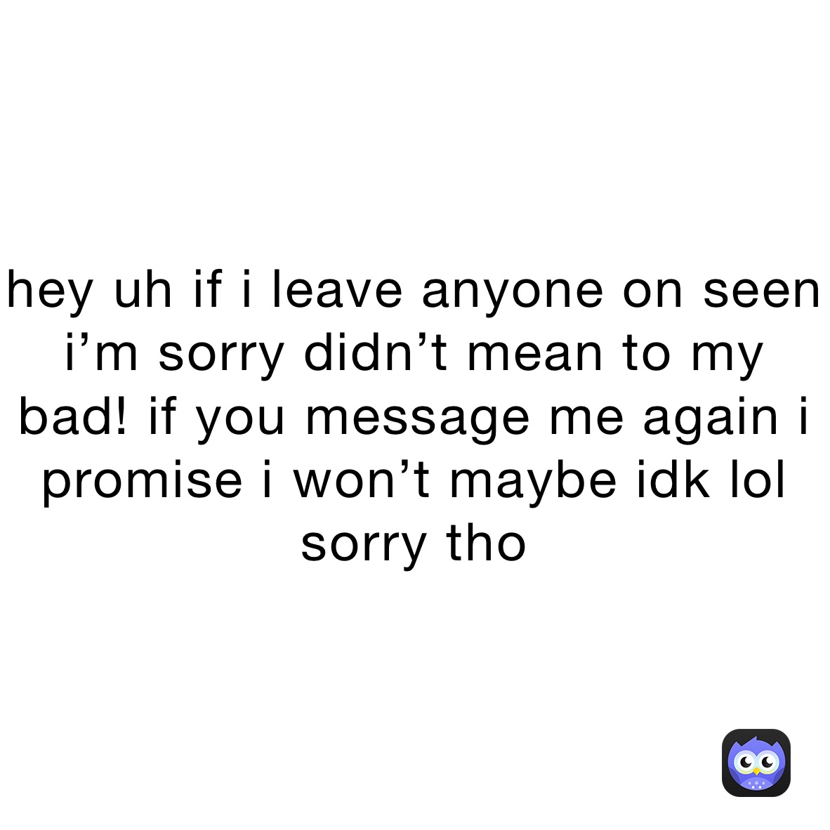 Hey Uh If I Leave Anyone On Seen I M Sorry Didn T Mean To My Bad If You Message Me Again I Promise I Won T Maybe Idk Lol Sorry Tho Craker Dino