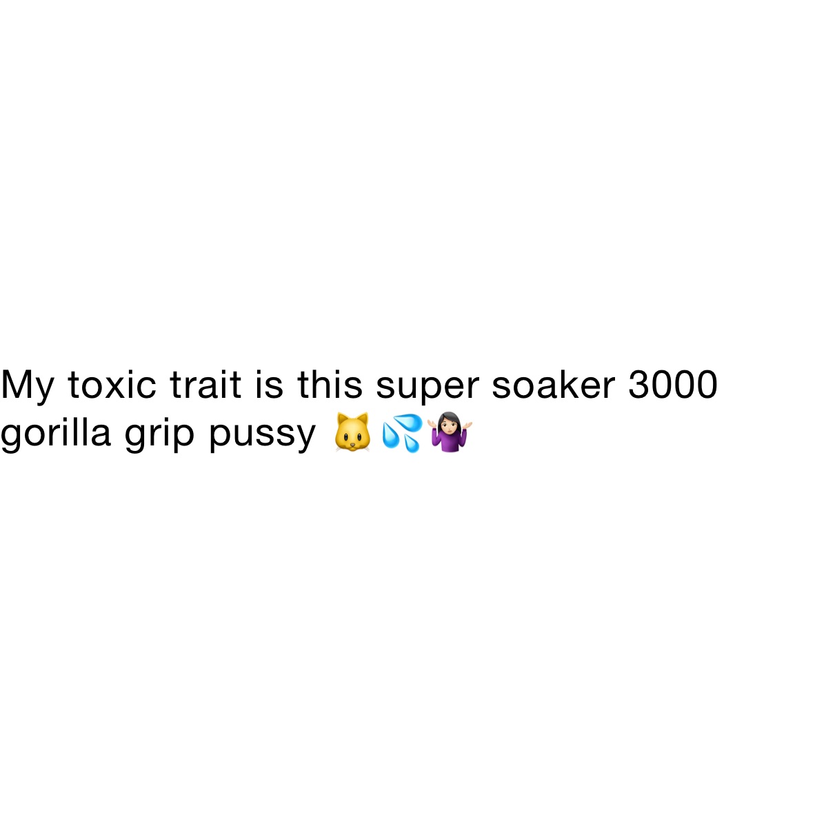 My toxic trait is this super soaker 3000 gorilla grip pussy 🐱💦🤷🏻‍♀️ |  @shiestybible | Memes