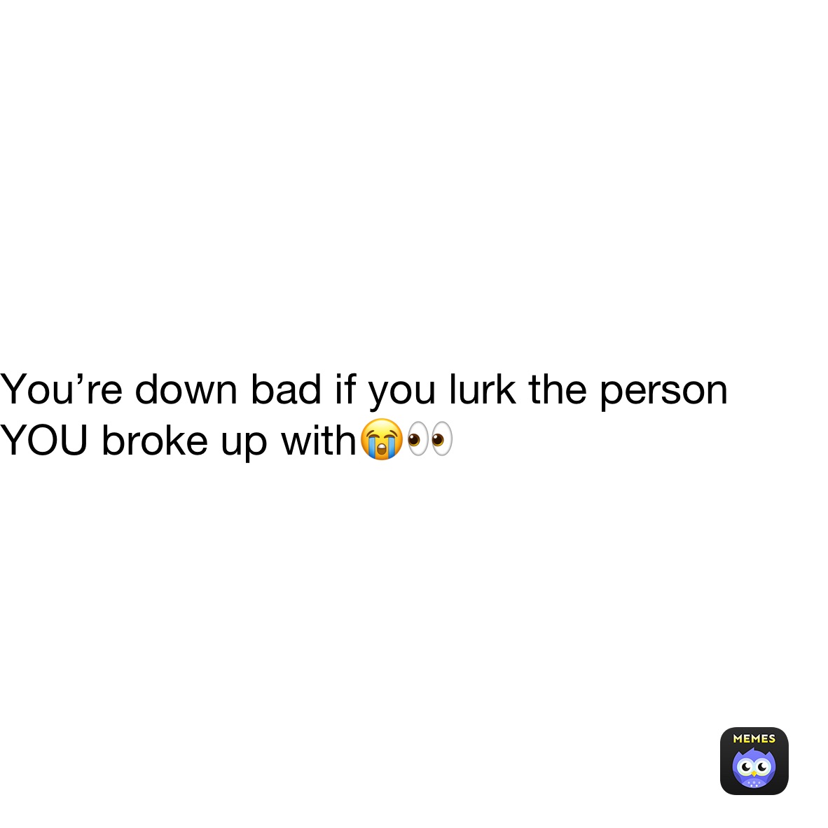 You’re down bad if you lurk the person YOU broke up with😭👀