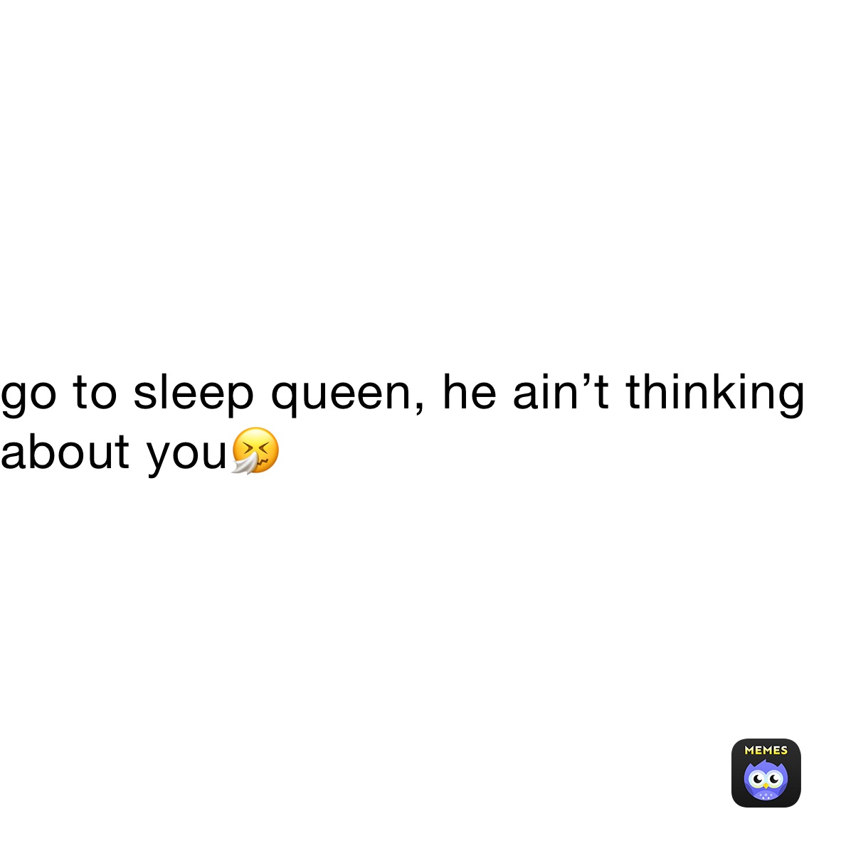 go to sleep queen, he ain’t thinking about you🤧