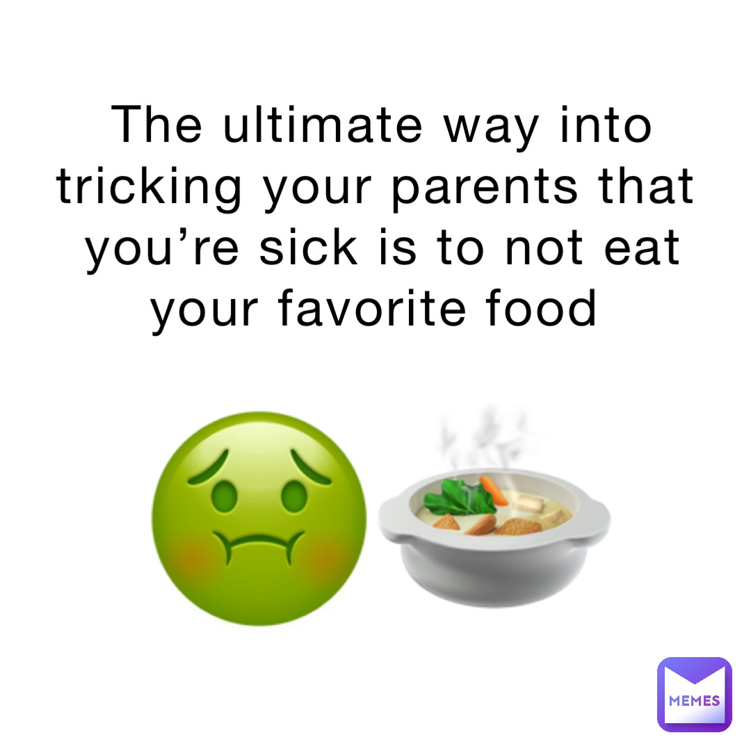 The ultimate way into tricking your parents that you’re sick is to not eat your favorite food 🤢🍲