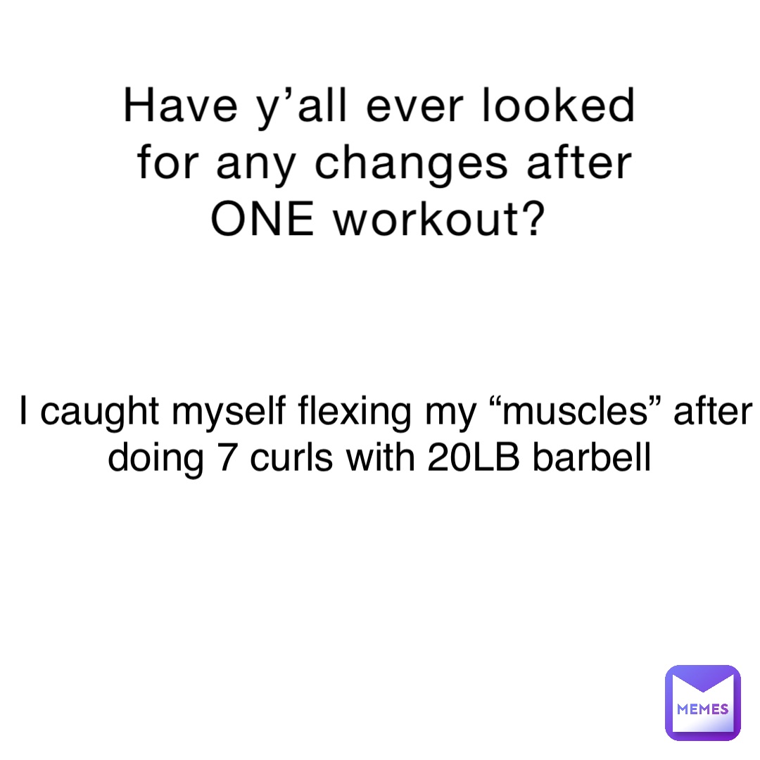 Have y’all ever looked for any changes after ONE workout? I caught myself flexing my “muscles” after doing 7 curls with 20LB barbell