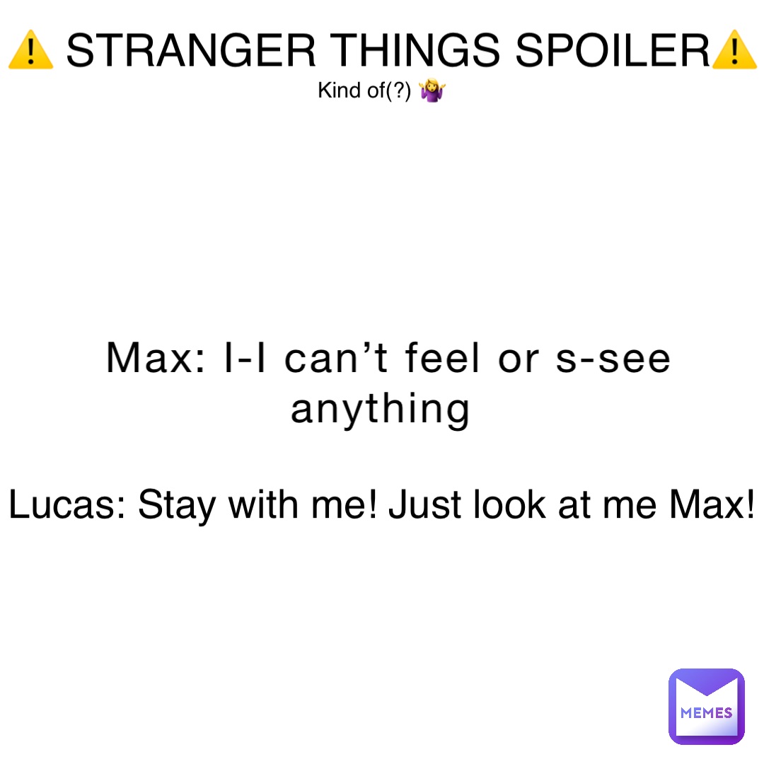 Max: I-I can’t feel or s-see anything Lucas: Stay with me! Just look at me Max! ⚠️ STRANGER THINGS SPOILER⚠️ Kind of(?) 🤷‍♀️