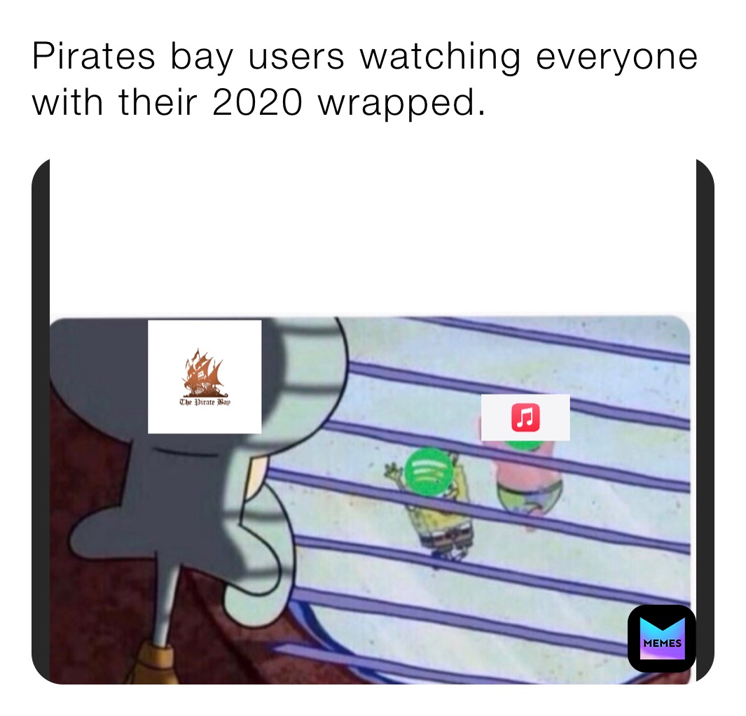 Pirates bay users watching everyone with their 2020 wrapped. 