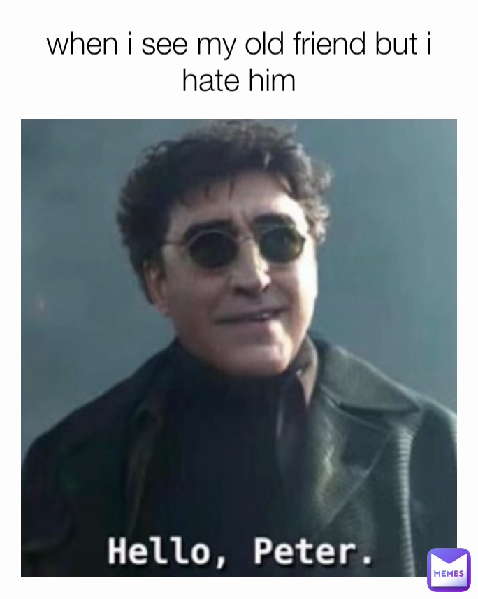 when i see my old friend but i hate him