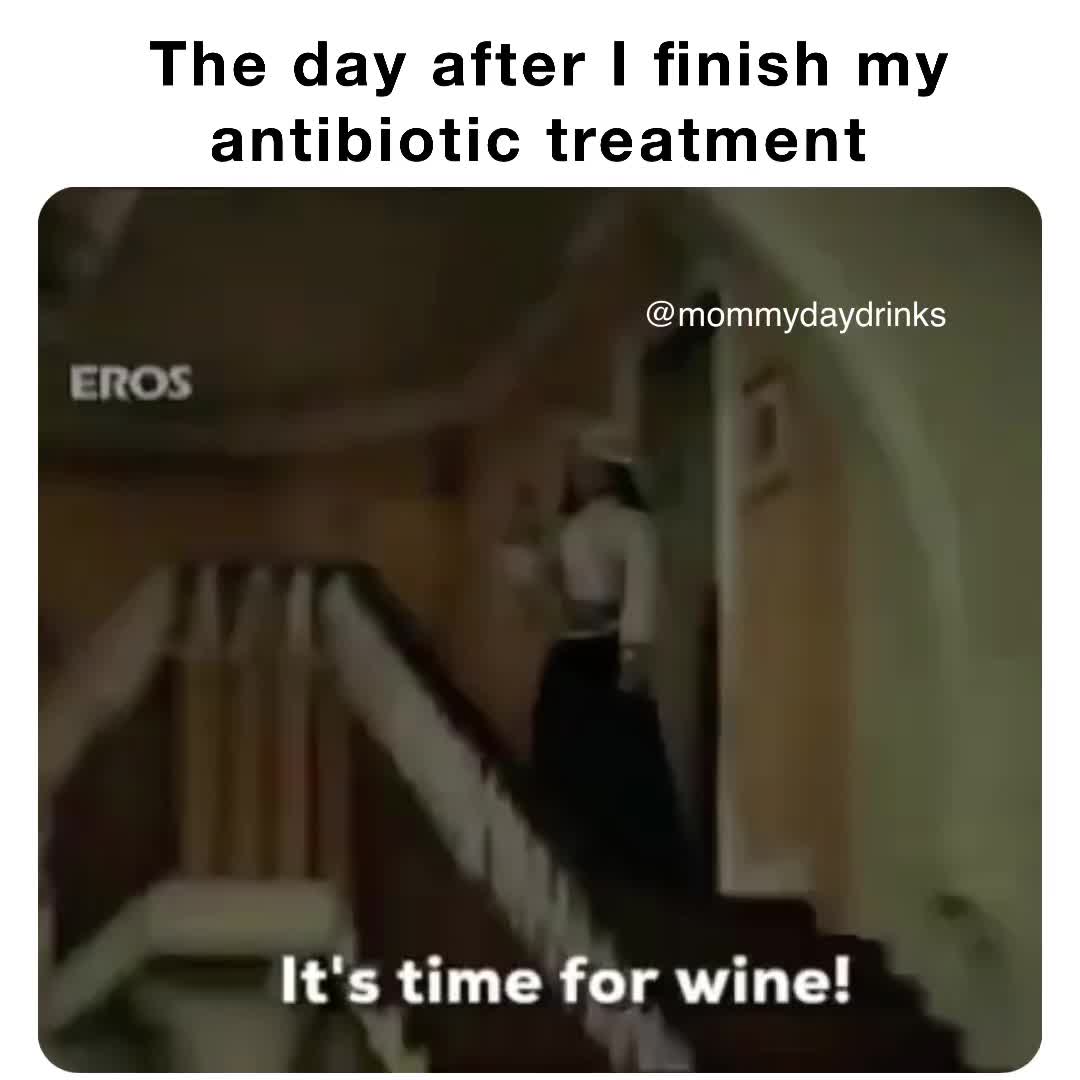 The day after I finish my antibiotic treatment mommydaydrinks Memes