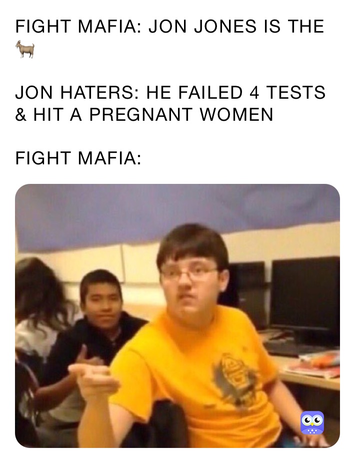 FIGHT MAFIA: JON JONES IS THE 🐐 

JON HATERS: HE FAILED 4 TESTS & HIT A PREGNANT WOMEN

FIGHT MAFIA: