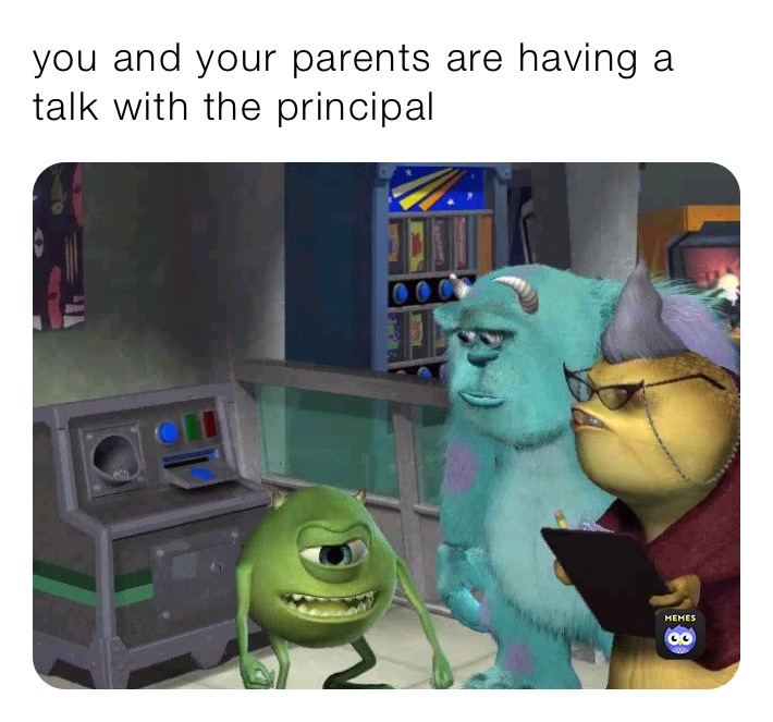 you and your parents are having a talk with the principal 