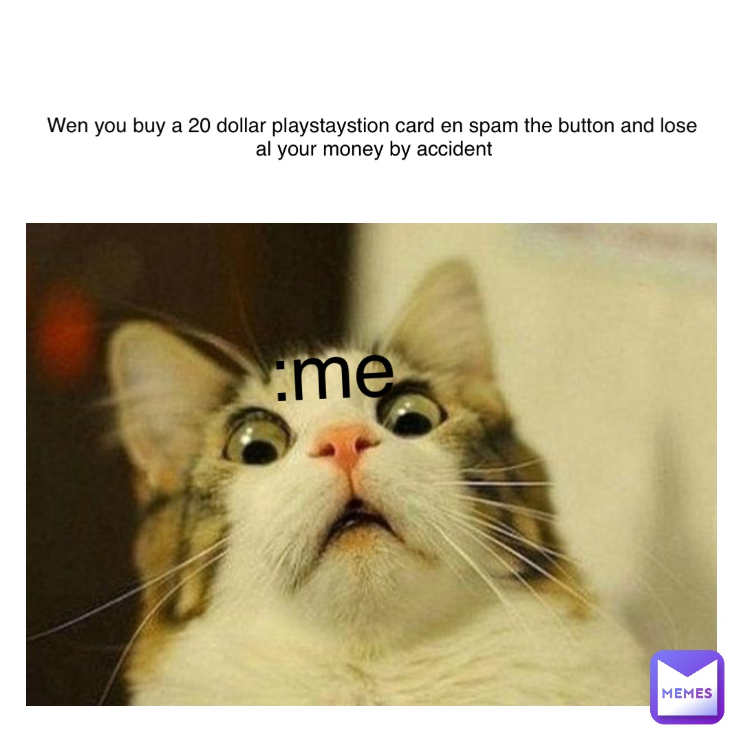 Text Here :me Wen you buy a 20 dollar playstaystion card en spam the button and lose 
 al your money by accident