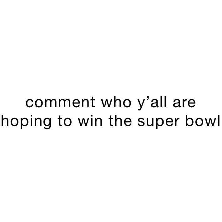 comment who y’all are hoping to win the super bowl 