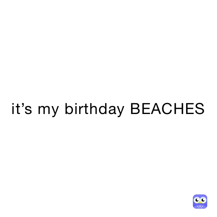 it’s my birthday BEACHES