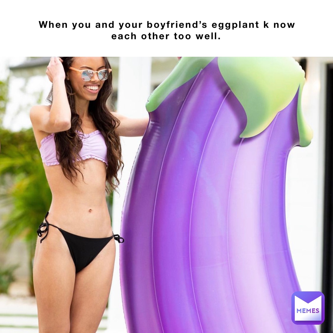 When you and your boyfriend’s eggplant k now each other too well. Double tap to edit