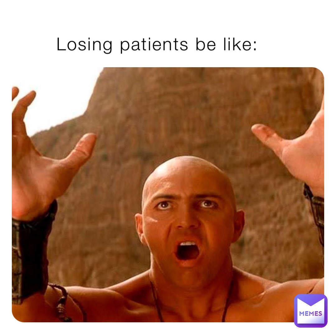 Losing patients be like: