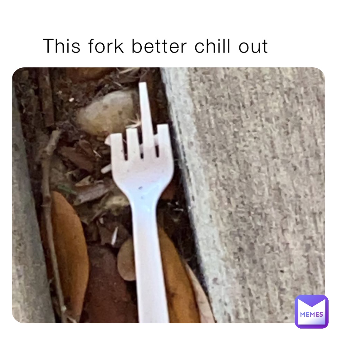 This fork better chill out